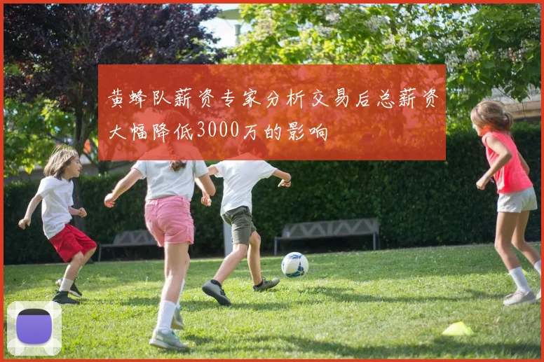 黄蜂队薪资专家分析交易后总薪资大幅降低3000万的影响