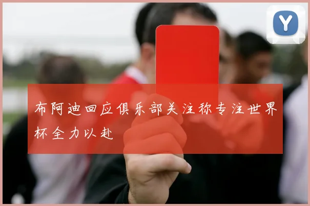 布阿迪回应俱乐部关注称专注世界杯全力以赴