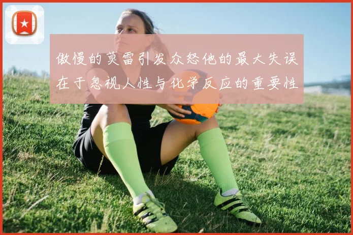 傲慢的莫雷引发众怒他的最大失误在于忽视人性与化学反应的重要性