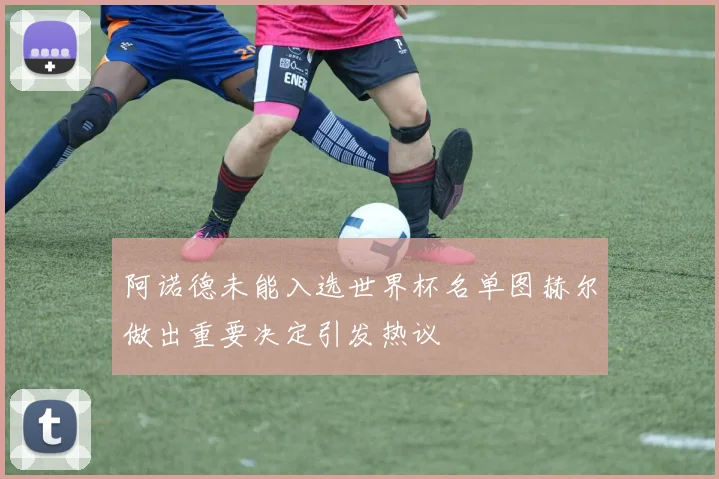 阿诺德未能入选世界杯名单图赫尔做出重要决定引发热议