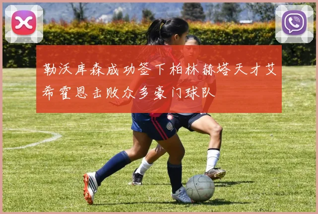 勒沃库森成功签下柏林赫塔天才艾希霍恩击败众多豪门球队