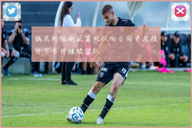 钱尼约翰逊获篮网双向合同资质报价下季将继续留队