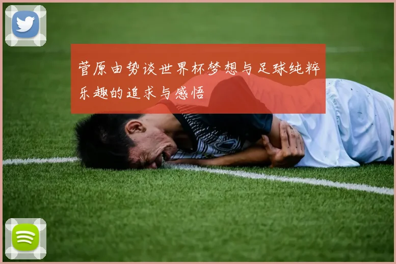 菅原由势谈世界杯梦想与足球纯粹乐趣的追求与感悟