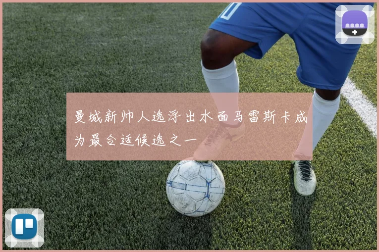 曼城新帅人选浮出水面马雷斯卡成为最合适候选之一
