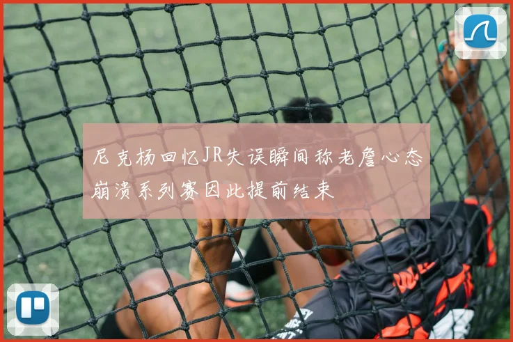 尼克杨回忆JR失误瞬间称老詹心态崩溃系列赛因此提前结束